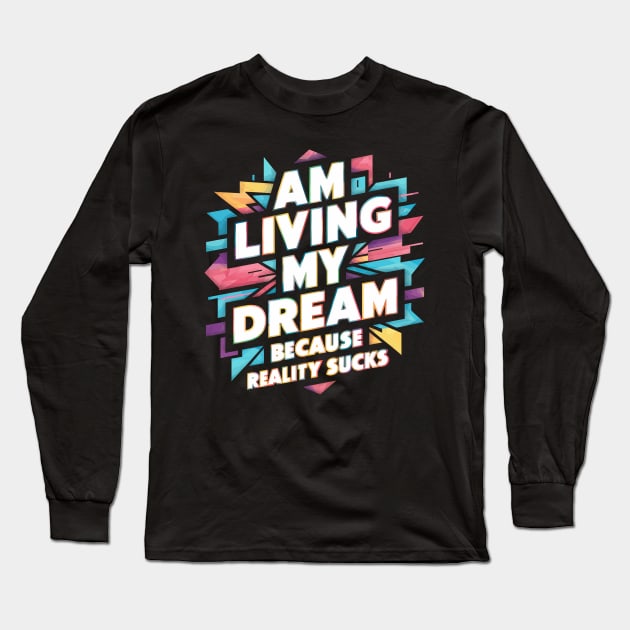 Am Living My Dream (Because Reality Sucks) Long Sleeve T-Shirt by Whats That Reference?